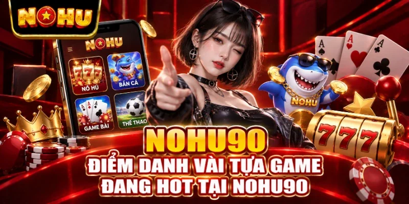 Điểm danh vài tựa game đang hot tại NOHU90
