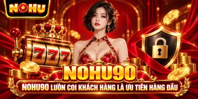 NOHU90 luôn coi khách hàng là ưu tiên hàng đầu 